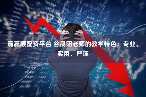 赢赢顺配资平台 谷晟阳老师的教学特色：专业、实用、严谨