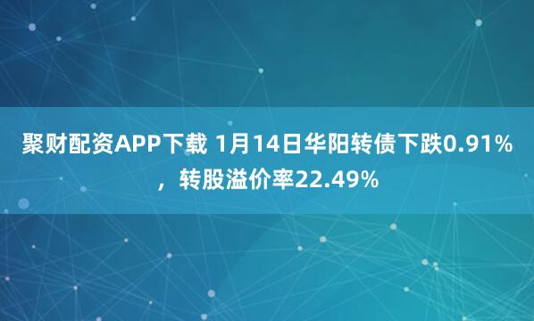 聚财配资APP下载 1月14日华阳转债下跌0.91%，转股溢价率22.49%