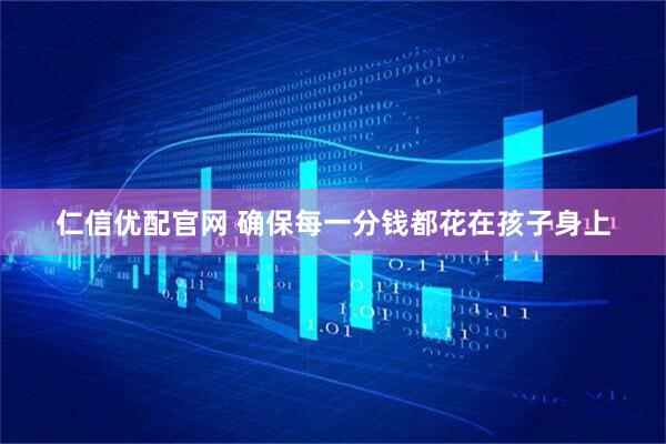 仁信优配官网 确保每一分钱都花在孩子身上