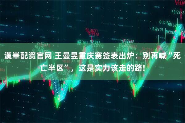 漢崋配资官网 王曼昱重庆赛签表出炉：别再喊“死亡半区”，这是实力该走的路!