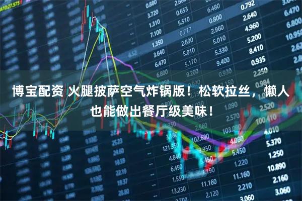 博宝配资 火腿披萨空气炸锅版!松软拉丝,懒人也能做出餐厅级美味!